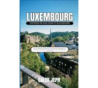 Luxembourg: Une histoire de survie, d'acier et de souveraineté: De forteresse imprenable à puissance européenne : l’histoire inédite de la résilience et de l’influence du Luxembourg.