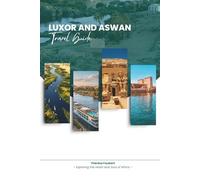 LUXOR AND ASWAN TRAVEL GUIDE 2026: Discover the World's Greatest Open-Air Museum - Temples of Luxor, the Serene Nile City of Aswan, Ancient Thebes, ... Islands, Map, and Gateway to Abu Simbel.