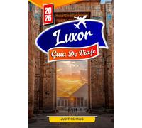 LUXOR GUÍA DE VIAJE 2026: Explore los templos antiguos de Egipto, el Valle de los Reyes, los cruceros por el Nilo y las tumbas ocultas con consejos e itinerarios locales