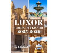 LUXOR GUIDA DI VIAGGIO 2025-2026 (A COLORI): Un viaggio nella maestosità senza tempo degli antichi templi egizi e nello spirito del Nilo