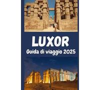 Luxor Guida di viaggio 2025: Esplora i Tesori dei Faraoni, i Segreti Nascosti e le Avventure Uniche nel Cuore dell'Egitt
