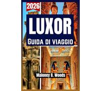 LUXOR GUIDA DI VIAGGIO 2026: Manuale del Viaggiatore con Itinerario, Templi, Tombe, Cose da Fare, Piani, Consigli e Info Locali per l’Egitto
