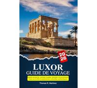 LUXOR Guide de voyage 2026: Égypte ancienne, tombes royales, temples monumentaux, vues sur le Nil et expériences culturelles authentiques