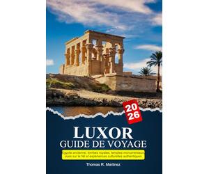 LUXOR Guide de voyage 2026: Égypte ancienne, tombes royales, temples monumentaux, vues sur le Nil et expériences culturelles authentiques
