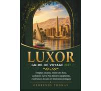 LUXOR GUIDE DE VOYAGE 2027: Temples anciens, Vallée des Rois, Croisières sur le Nil, histoire égyptienne, expériences locales et itinéraires pratiques