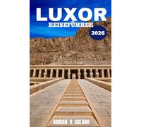 LUXOR REISEFÜHRER 2026: Erkunden Sie die Tempel des Alten Ägypten, das Tal der Könige, unternehmen Sie Nilkreuzfahrten, besuchen Sie lokale Märkte ... Schätze für unvergessliche Abenteuer.