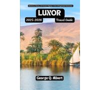 Luxor Travel Guide 2025-2026: Adventure, Beauty, and Ancient Majesty in One Unforgettable Destination