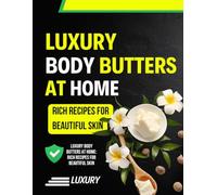 Luxury Body Butters at Home: Rich Recipes for Beautiful Skin