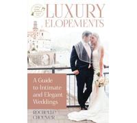 Luxury Elopements: A Guide to Intimate and Elegant Weddings: Beyond the Basics: Crafting Your Dream Micro Wedding Experience