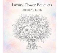 Luxury Flower Bouquets Coloring Book: 70 Gorgeous Hand-Tied Bouquet Designs with Rich Floral Details for Relaxation and Creative Coloring