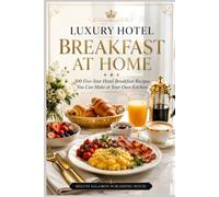 LUXURY HOTEL BREAKFAST AT HOME: 100 Five-Star Hotel Breakfast Recipes You Can Make in Your Own Kitchen