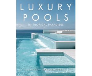 Luxury Pools in Tropical Paradises: Exotic Swimming Pools, Modern Home Architecture & Dream Retreats by the Ocean | Coffee Table Book