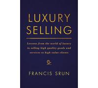 Luxury Selling: Lessons from the World of Luxury in Selling High Quality Goods and Services to High Value Clients