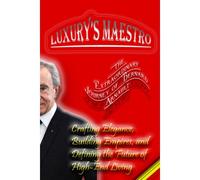 Luxurys Maestro: The Extraordinary Journey Of Bernard Arnault: Crafting Elegance, Building Empires, And Defining The Future Of High-End Living
