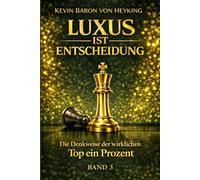 Luxus ist Entscheidung: Die Denkweise der wirklichen Top 1 Prozent Warum Klarheit, Führung und innere Sicherheit stärker wirken als jedes Argument