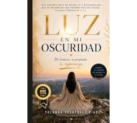 LUZ EN MI OSCURIDAD MI HISTORIA, SU PROPÓSITO, TU ESPERANZA: Una historia real de dolor, fe y restauración que te recordará que siempre hay una salida cuando confías en Dios