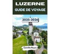 LUZERNE GUIDE DE VOYAGE 2025-2026: Explorez la cité lacustre la plus magique de Suisse avec des conseils d'initiés, des itinéraires pittoresques et des expériences inoubliables.