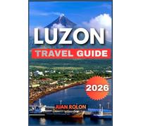 LUZON TRAVEL GUIDE 2026: Explore breathtaking mountains, heritage towns, pristine islands, and vibrant local culture with expert itineraries, insider ... travel advice for every kind of traveler.
