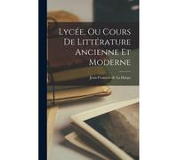 Lycée, Ou Cours De Littérature Ancienne Et Moderne