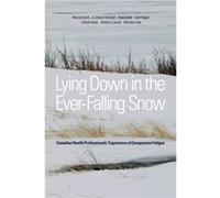 Lying Down in the EverFalling Snow Canadian Health Professionalsa Experience of Compassion Fatigue by Wendy Austin & E Sharon Brintnell & Erika Goble & L Wendy Austin, E Sharon Brintnell, Erika Goble,