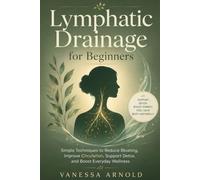 Lymphatic Drainage for Beginners: Simple Techniques to Reduce Bloating, Improve Circulation, Support Detox, and Boost Everyday Wellness