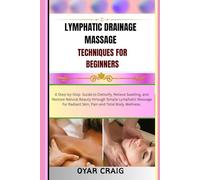 LYMPHATIC DRAINAGE MASSAGE TECHNIQUES FOR BEGINNERS: A Step-by-Step Guide to Detoxify, Relieve Swelling, and Restore Natural Beauty through Simple ... Radiant Skin, Pain and Total Body Wellness