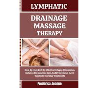 LYMPHATIC DRAINAGE MASSAGE THERAPY: Step-By-Step Path To Effective Collagen Stimulation, Enhanced Complexion Care, And Professional-Level Results In Everyday Treatments