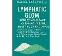 Lymphatic Glow: Sculpt Your Face, Clear Your Skin, Reset Your Radiance: A Complete Guide to Facial Lymphatic Drainage, Gua Sha, Anti-Inflammatory Beauty Rituals & the 24-Hour Glow Reset