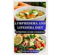 LYMPHEDEMA AND LIPEDEMA DIET NUTRITION GUIDE COOKBOOK: Wholesome Anti-Inflammatory Recipes to Reduce Swelling, Support Lymphatic Health, and Restore Balance