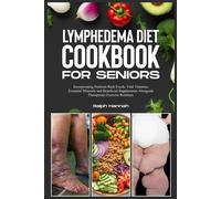 Lymphedema Diet Cookbook For Seniors: Incorporating Nutrient-Rich Foods, Vital Vitamins, Essential Minerals, And Beneficial Supplements Alongside Therapeutic Exercise Routines.