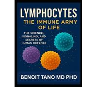 LYMPHOCYTES: The Immune Army of Life -: The Science, Signaling, and Secrets of Human Defense The Complete Scientific Exploration of the Body’s Most ... Soldiers and How to Rebuild Them Through the