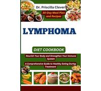 Lymphoma Diet Cookbook: Nourish Your Body and Strengthen Your Immune System: A Comprehensive Guide to Healthy Eating During Treatment