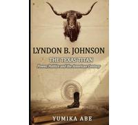 Lyndon B. Johnson: The Texas Titan - Power, Politics, and the American Century