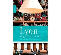 Lyon au fil de la Soie Des canuts aux textiles « intelligents », la soie comme fil conducteur d’une balade urbaine originale - Catherine Payen - Lieux Dits - broché - Guide