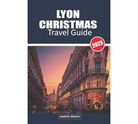 LYON CHRISTMAS TRAVEL GUIDE 2025: Unwrapping the Magic of Lyon: A Journey Through Festive Charm and Holiday Delights