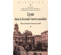Lyon Dans La Seconde Guerre Mondiale - Villes Et Métropoles À L'épreuve Du Conflit