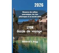 LYON Guide de voyage 2026: Découvrez des collines panoramiques, des rives pittoresques et un marché animé