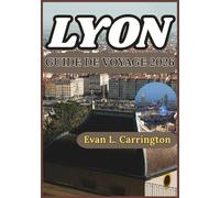 LYON GUIDE DE VOYAGE 2026: Informations pratiques pour explorer les quartiers, la culture culinaire, l'histoire et la vie quotidienne à Lyon