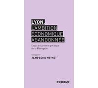Lyon, l'ambition économique abandonnée: Essai d’économie politique de la Métropole
