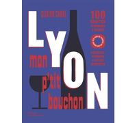 Lyon, mon p'tit bouchon: 100 recettes lyonnaises à souhait. Portraits, produits & autres joyeusetés.