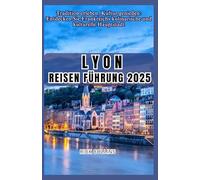 LYON Reisen Führung 2025: Tradition erleben, Kultur genießen: Entdecken Sie Frankreichs kulinarische und kulturelle Hauptstadt