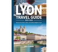 Lyon Travel Guide 2025-2026: Discover the Charm, Culture, and Culinary Delights of Lyon