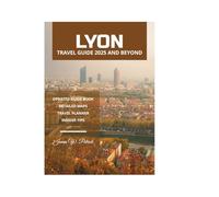 LYON TRAVEL GUIDE 2025 AND BEYOND