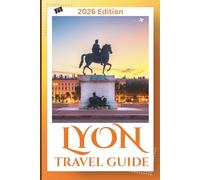 Lyon Travel Guide 2026: Plan Better: Clear Guidance on Where to Stay, How to Navigate the City, What’s Worth Your Time, and How to Avoid Common Travel Mistakes.