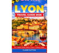 LYON TRAVEL GUIDE 2026: The Complete Insider Guide to France's Culinary Capital