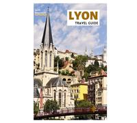 Lyon Travel Guide: Discover the Top Attractions, Hidden Gems, Traboules, Local Cuisine and Day Trips