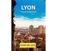Lyon Travel Guide: The Discerning Traveler's Complete Guide to France's Gastronomic Capital