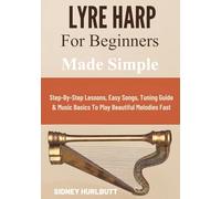 Lyre Harp for Beginners Made Simple: Step-By-Step Lessons, Easy Songs, Tuning Guide & Music Basics To Play Beautiful Melodies Fast