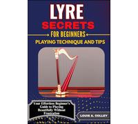 LYRE SECRETS FOR BEGINNERS PLAYING TECHNIQUE AND TIPS: Your Effortless Beginner's Guide to Playing Beautifully Without Frustration