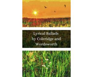 Lyrical Ballads by Wordsworth and Coleridge: The Original First Edition of This Classic 1798 Poetry Collection! (Annotated)